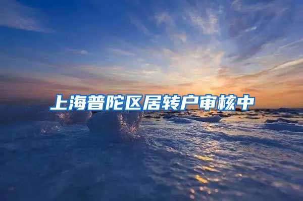 上海普陀区居转户审核中