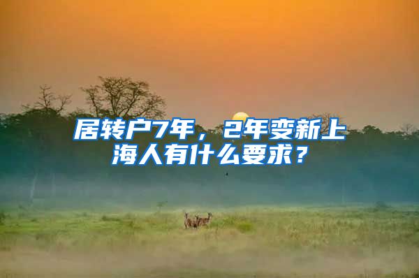 居转户7年，2年变新上海人有什么要求？