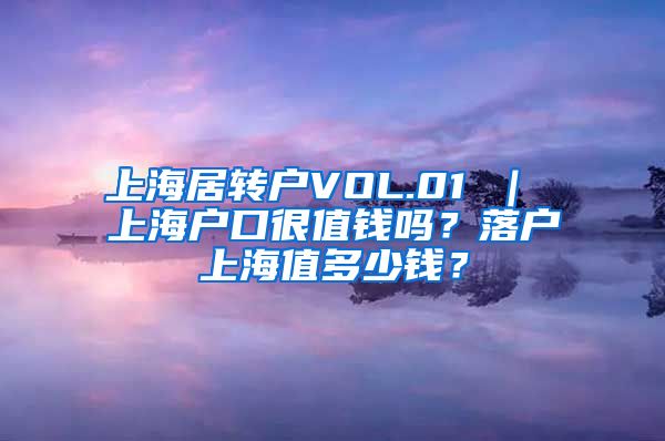上海居转户VOL.01 ｜ 上海户口很值钱吗？落户上海值多少钱？