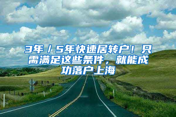 3年／5年快速居转户！只需满足这些条件，就能成功落户上海