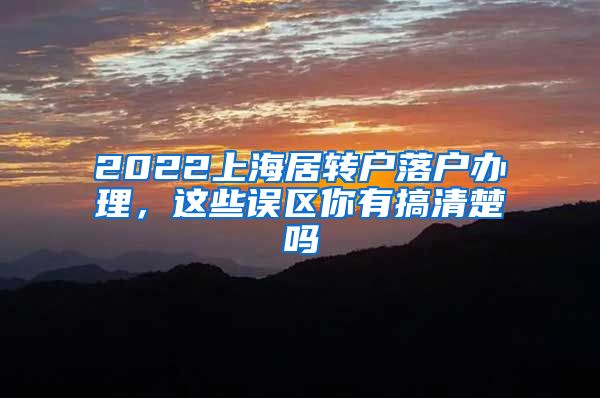 2022上海居转户落户办理，这些误区你有搞清楚吗