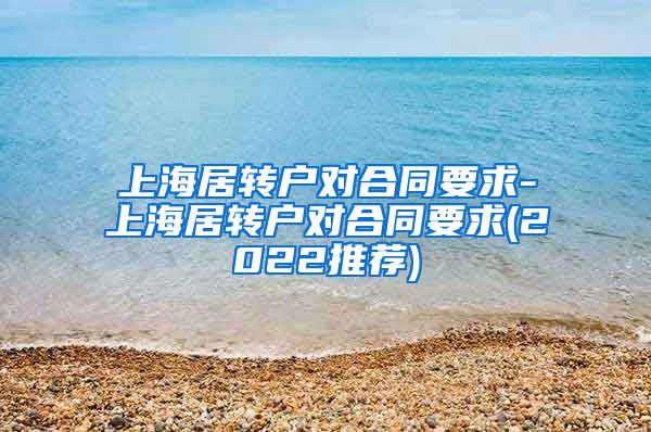 上海居转户对合同要求-上海居转户对合同要求(2022推荐)