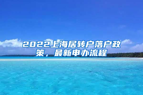 2022上海居转户落户政策，最新申办流程