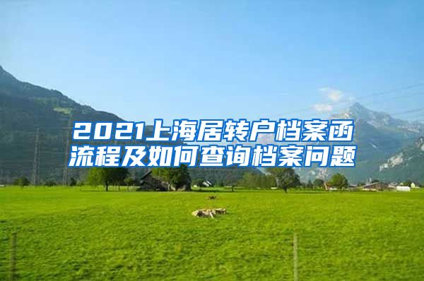 2021上海居转户档案函流程及如何查询档案问题