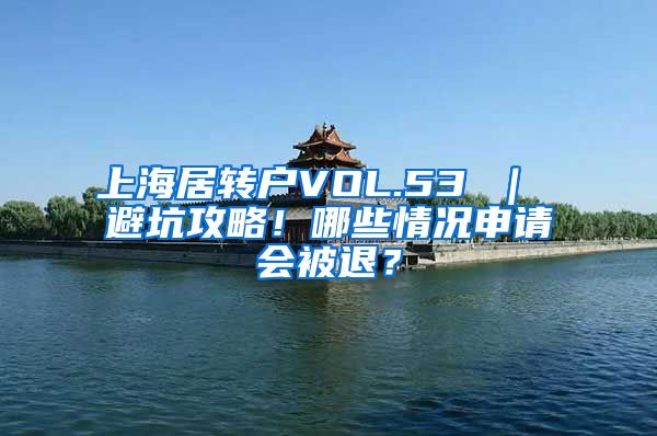 上海居转户VOL.53 ｜ 避坑攻略！哪些情况申请会被退？
