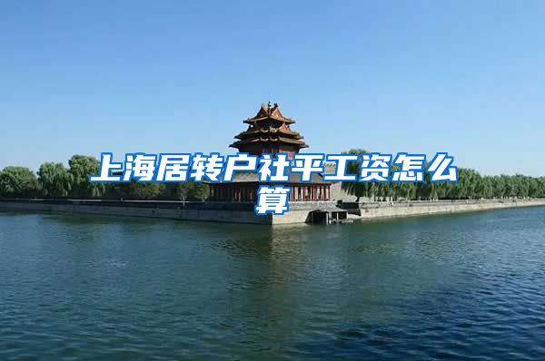 上海居转户社平工资怎么算