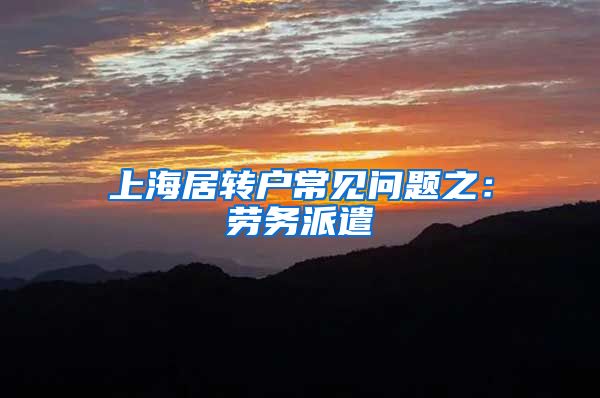 上海居转户常见问题之：劳务派遣