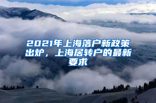 2021年上海落户新政策出炉，上海居转户的最新要求