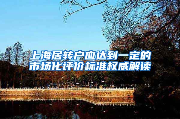 上海居转户应达到一定的市场化评价标准权威解读