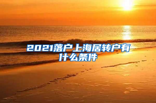 2021落户上海居转户有什么条件