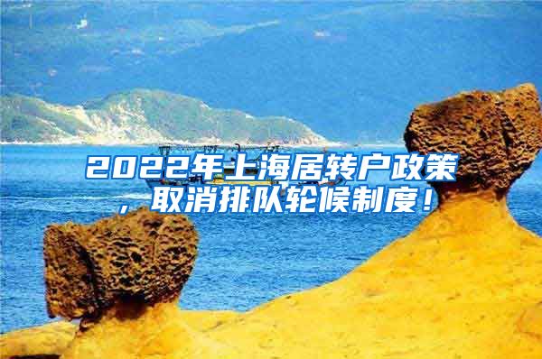 2022年上海居转户政策，取消排队轮候制度！
