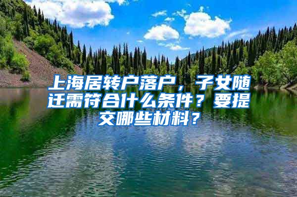 上海居转户落户，子女随迁需符合什么条件？要提交哪些材料？