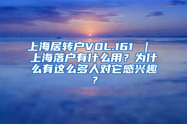 上海居转户VOL.161 ｜ 上海落户有什么用？为什么有这么多人对它感兴趣？