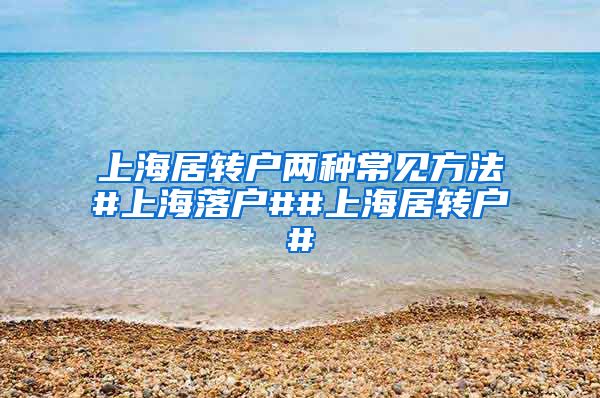 上海居转户两种常见方法#上海落户##上海居转户#