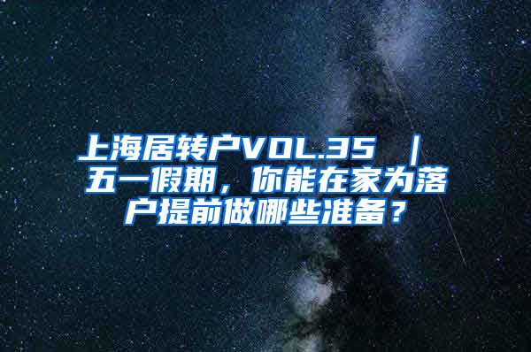 上海居转户VOL.35 ｜ 五一假期，你能在家为落户提前做哪些准备？