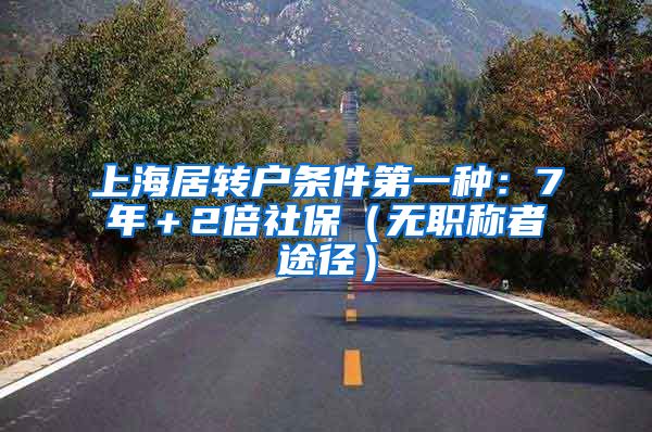 上海居转户条件第一种：7年＋2倍社保（无职称者途径）