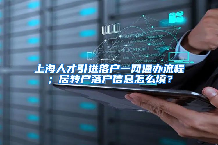 上海人才引进落户一网通办流程；居转户落户信息怎么填？