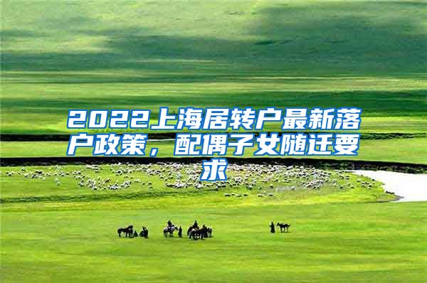 2022上海居转户最新落户政策，配偶子女随迁要求