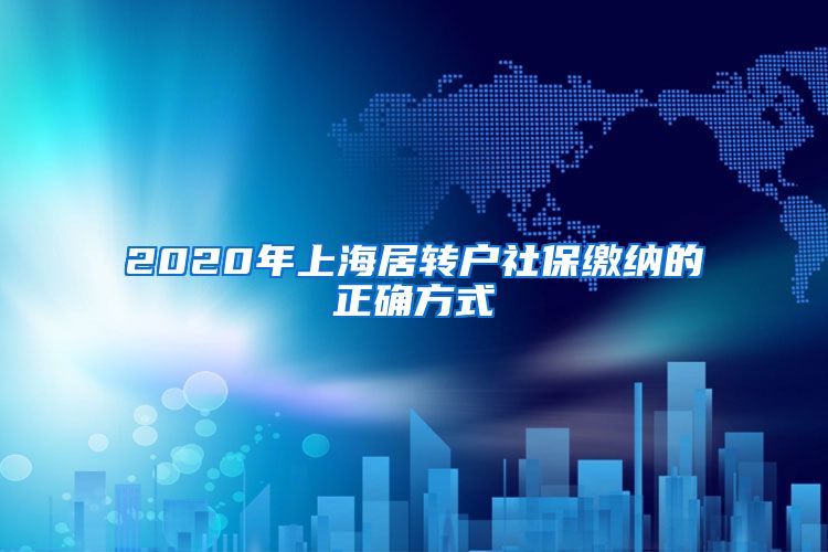 2020年上海居转户社保缴纳的正确方式