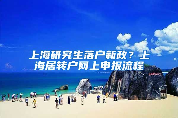 上海研究生落户新政？上海居转户网上申报流程