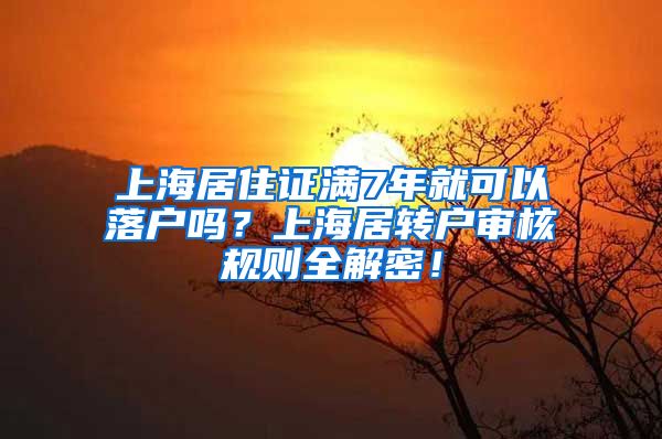 上海居住证满7年就可以落户吗？上海居转户审核规则全解密！