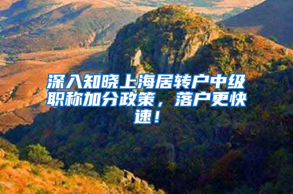 深入知晓上海居转户中级职称加分政策，落户更快速！