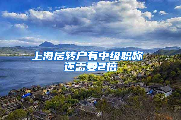 上海居转户有中级职称 还需要2倍