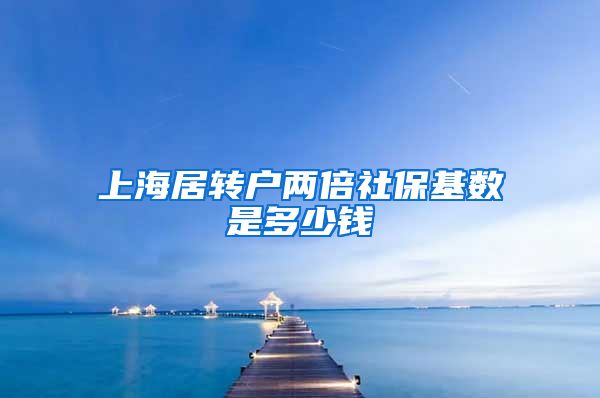 上海居转户两倍社保基数是多少钱
