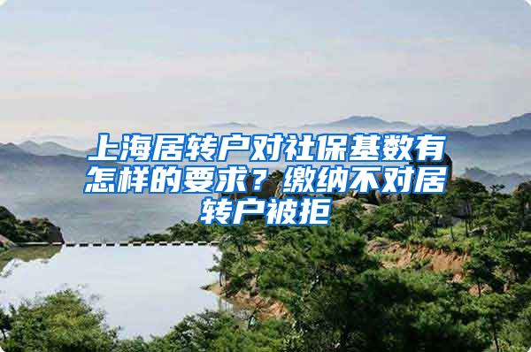 上海居转户对社保基数有怎样的要求？缴纳不对居转户被拒