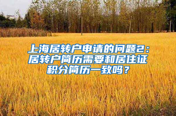 上海居转户申请的问题2：居转户简历需要和居住证积分简历一致吗？