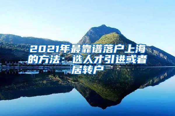 2021年最靠谱落户上海的方法：选人才引进或者居转户