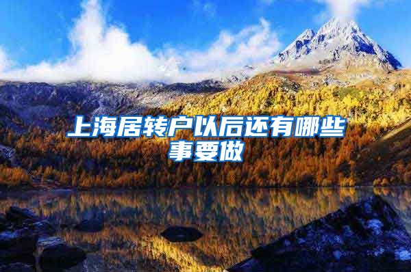 上海居转户以后还有哪些事要做