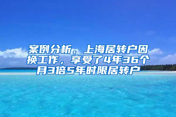 案例分析，上海居转户因换工作，享受了4年36个月3倍5年时限居转户
