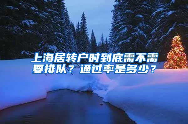 上海居转户时到底需不需要排队？通过率是多少？