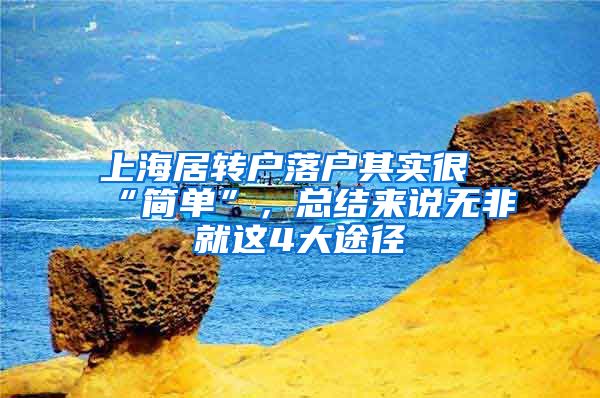 上海居转户落户其实很“简单”，总结来说无非就这4大途径