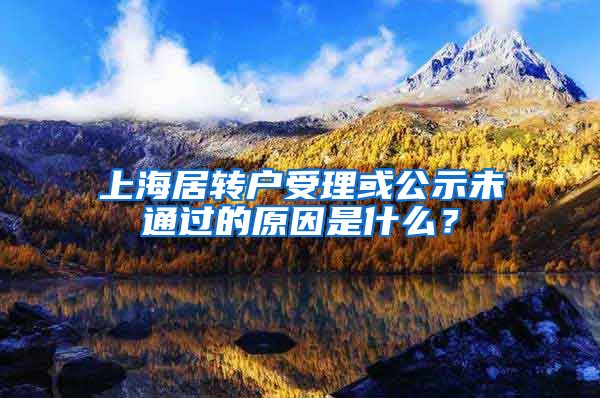 上海居转户受理或公示未通过的原因是什么？