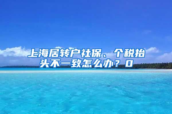 上海居转户社保、个税抬头不一致怎么办？0