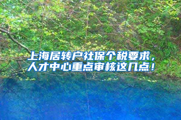 上海居转户社保个税要求，人才中心重点审核这几点！