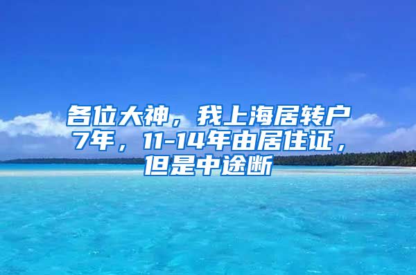 各位大神，我上海居转户7年，11-14年由居住证，但是中途断