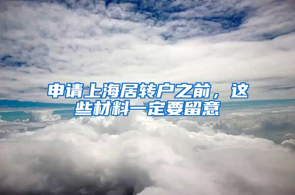 申请上海居转户之前，这些材料一定要留意