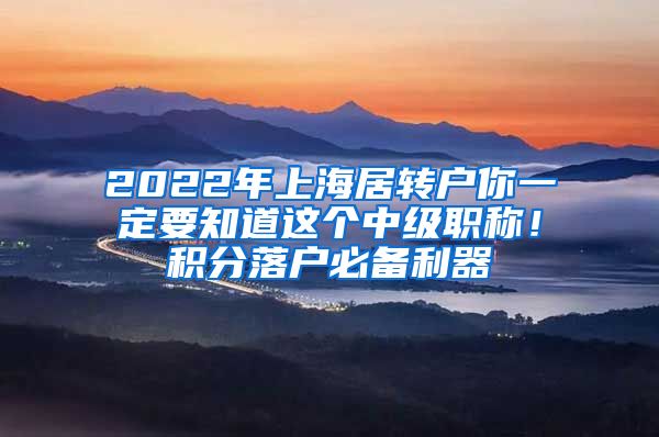 2022年上海居转户你一定要知道这个中级职称！积分落户必备利器