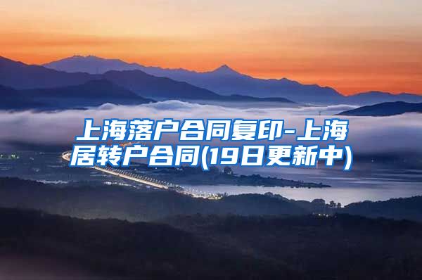 上海落户合同复印-上海居转户合同(19日更新中)