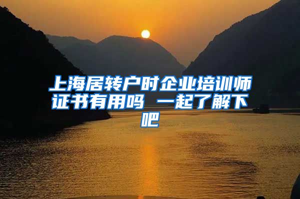上海居转户时企业培训师证书有用吗 一起了解下吧