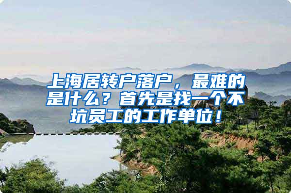 上海居转户落户，最难的是什么？首先是找一个不坑员工的工作单位！