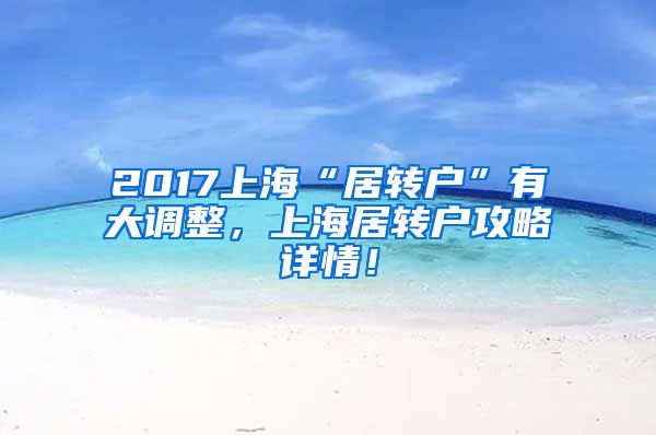 2017上海“居转户”有大调整，上海居转户攻略详情！