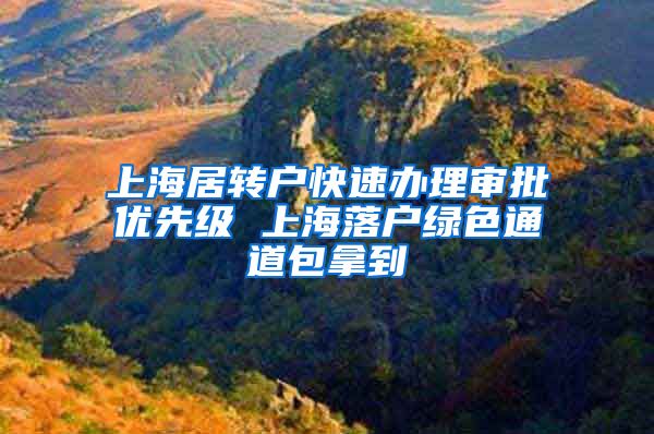 上海居转户快速办理审批优先级 上海落户绿色通道包拿到
