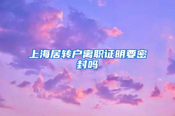 上海居转户离职证明要密封吗