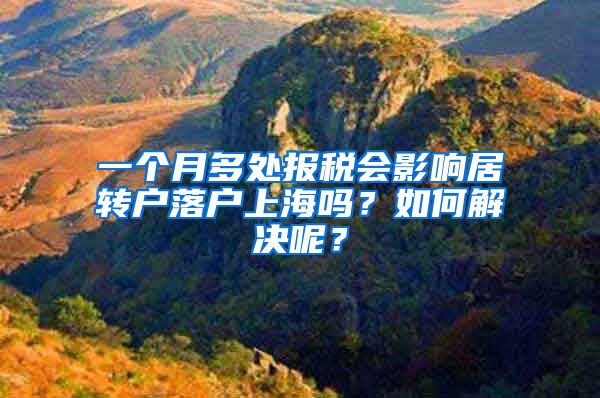一个月多处报税会影响居转户落户上海吗？如何解决呢？