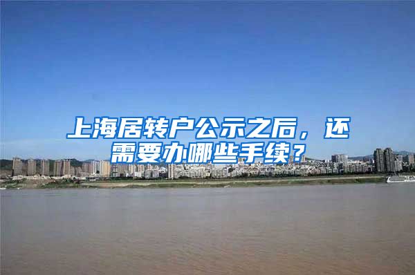 上海居转户公示之后，还需要办哪些手续？
