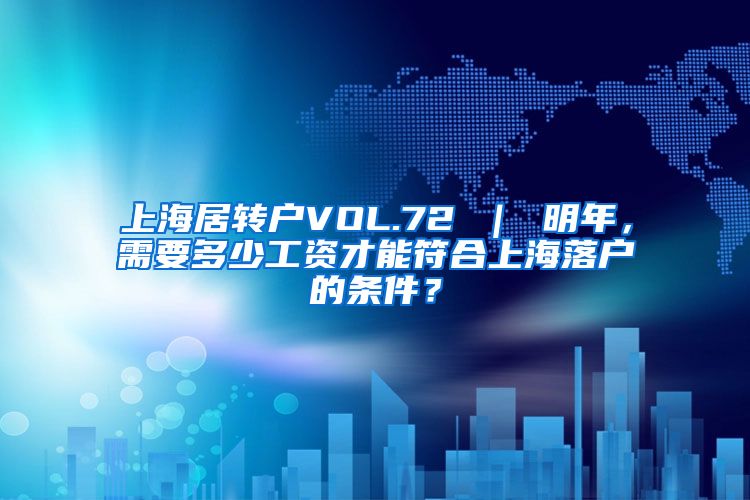 上海居转户VOL.72 ｜ 明年，需要多少工资才能符合上海落户的条件？